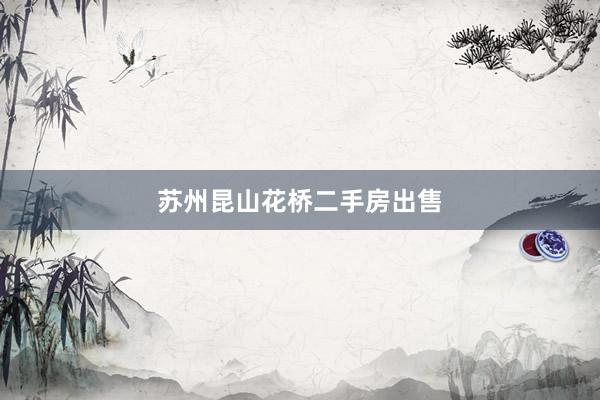 苏州昆山花桥二手房出售
