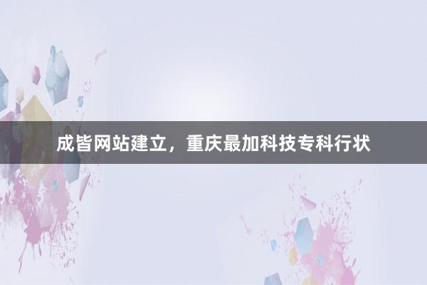 成皆网站建立，重庆最加科技专科行状