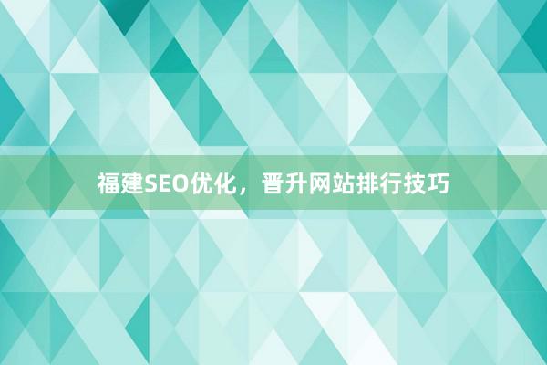 福建SEO优化，晋升网站排行技巧