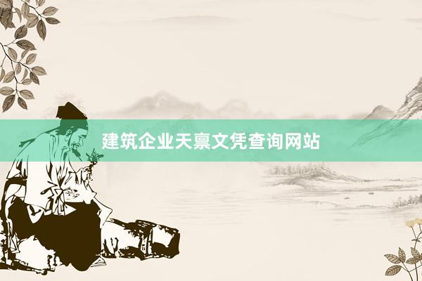 建筑企业天禀文凭查询网站