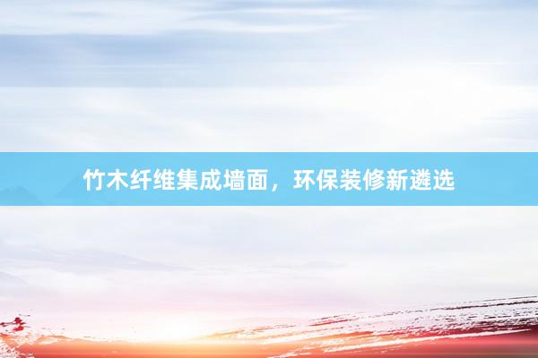 竹木纤维集成墙面，环保装修新遴选