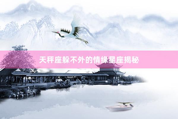 天秤座躲不外的情缘星座揭秘
