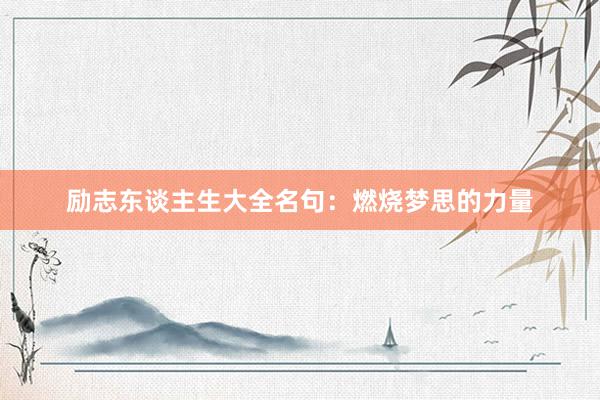 励志东谈主生大全名句：燃烧梦思的力量