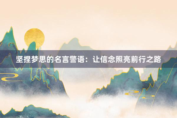 坚捏梦思的名言警语：让信念照亮前行之路