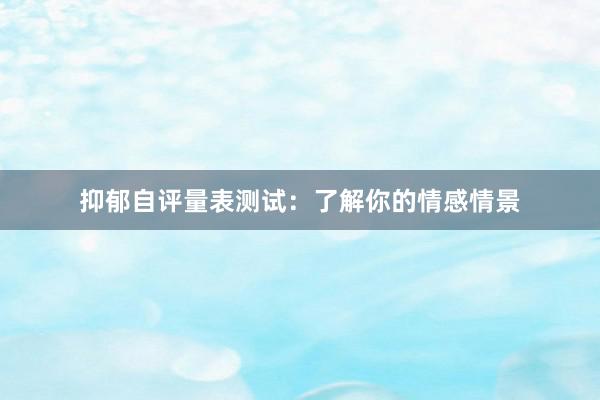 抑郁自评量表测试：了解你的情感情景
