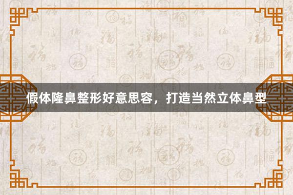 假体隆鼻整形好意思容，打造当然立体鼻型