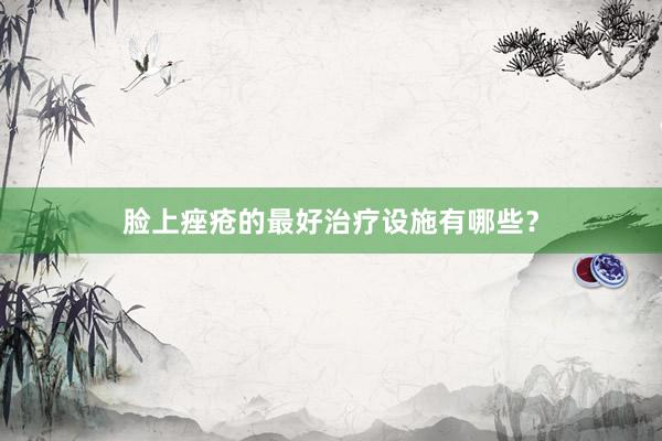 脸上痤疮的最好治疗设施有哪些？