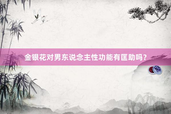 金银花对男东说念主性功能有匡助吗？