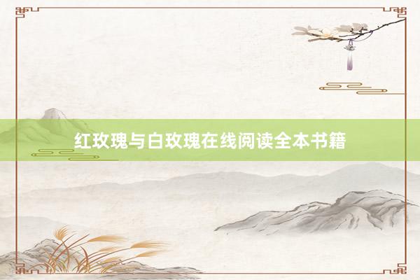 红玫瑰与白玫瑰在线阅读全本书籍