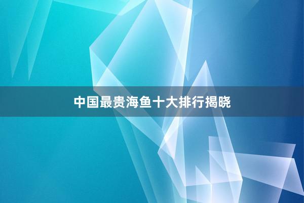 中国最贵海鱼十大排行揭晓