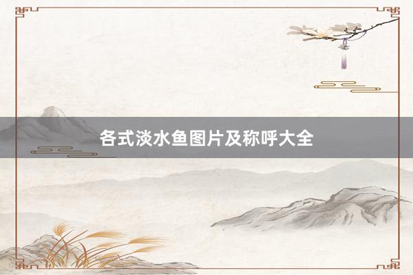 各式淡水鱼图片及称呼大全