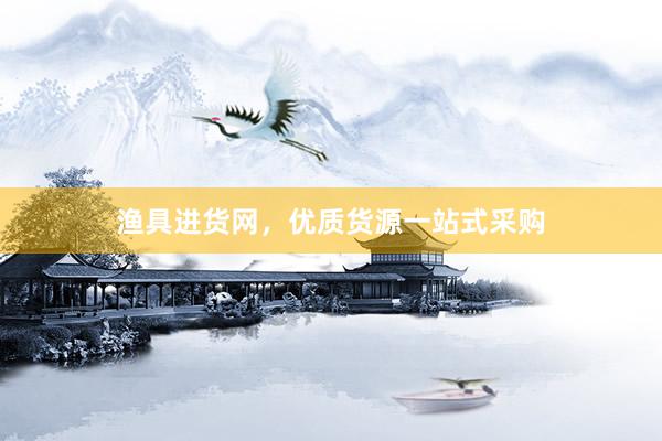 渔具进货网，优质货源一站式采购